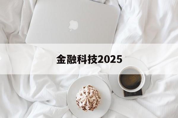 金融科技2025(金融科技2025什么意思)